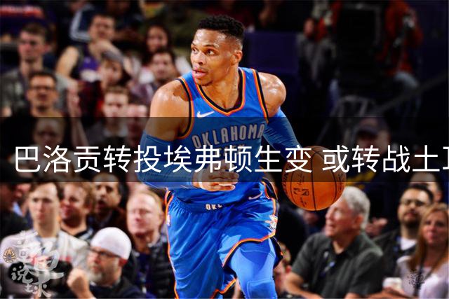 巴洛贡转投埃弗顿生变 或转战土耳其沙特联赛